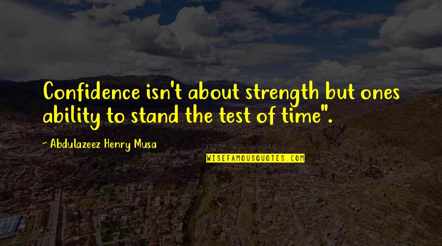 Test Of Life Quotes By Abdulazeez Henry Musa: Confidence isn't about strength but ones ability to Test Of Life Quotes By Abdulazeez Henry Musa: Confidence isn't about strength but ones ability to