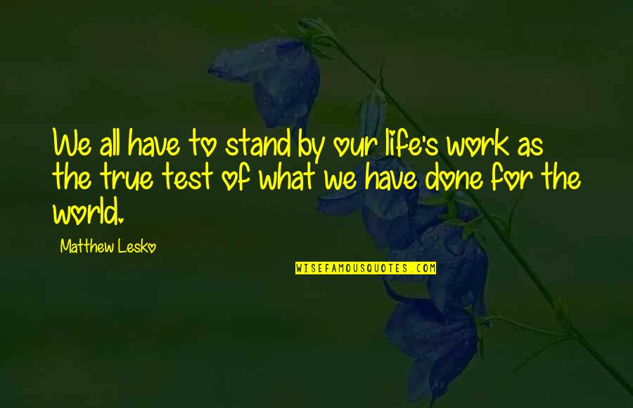 Test Of Life Quotes By Matthew Lesko: We all have to stand by our life's Test Of Life Quotes By Matthew Lesko: We all have to stand by our life's