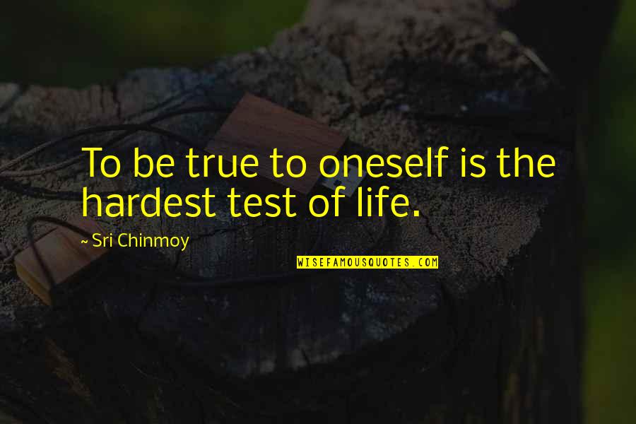 Test Of Life Quotes By Sri Chinmoy: To be true to oneself is the hardest Test Of Life Quotes By Sri Chinmoy: To be true to oneself is the hardest