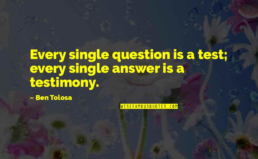 Test Testimony Quotes By Ben Tolosa: Every single question is a test; every single