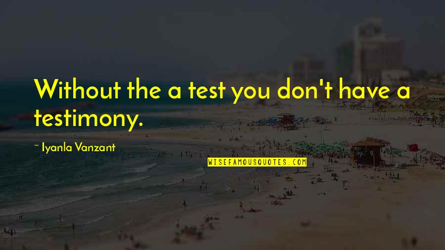 Test Testimony Quotes By Iyanla Vanzant: Without the a test you don't have a