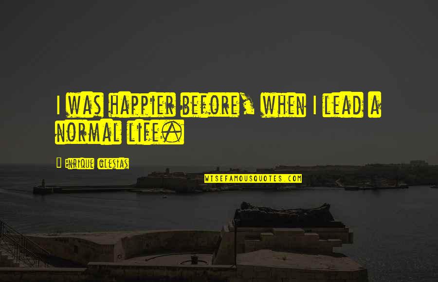 Test Valley Quotes By Enrique Iglesias: I was happier before, when I lead a Test Valley Quotes By Enrique Iglesias: I was happier before, when I lead a