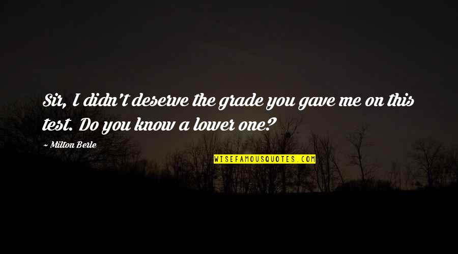 Test You Quotes By Milton Berle: Sir, I didn't deserve the grade you gave