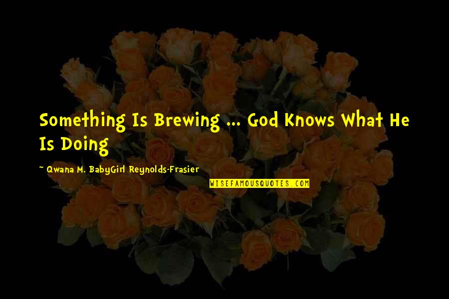 Testability Quotes By Qwana M. BabyGirl Reynolds-Frasier: Something Is Brewing ... God Knows What He