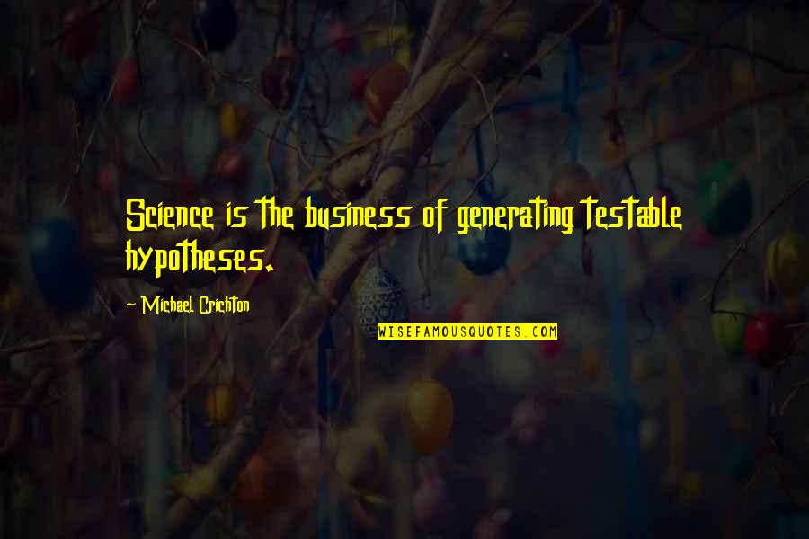 Testable Quotes By Michael Crichton: Science is the business of generating testable hypotheses.