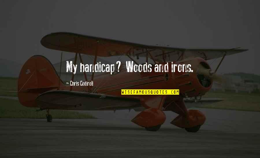 Testamental Period Quotes By Chris Codiroli: My handicap? Woods and irons. Testamental Period Quotes By Chris Codiroli: My handicap? Woods and irons.