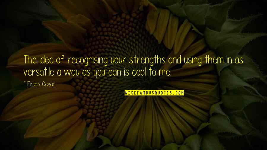 Testamental Period Quotes By Frank Ocean: The idea of recognising your strengths and using Testamental Period Quotes By Frank Ocean: The idea of recognising your strengths and using