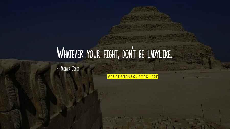 Testamentalno Quotes By Mother Jones: Whatever your fight, don't be ladylike.