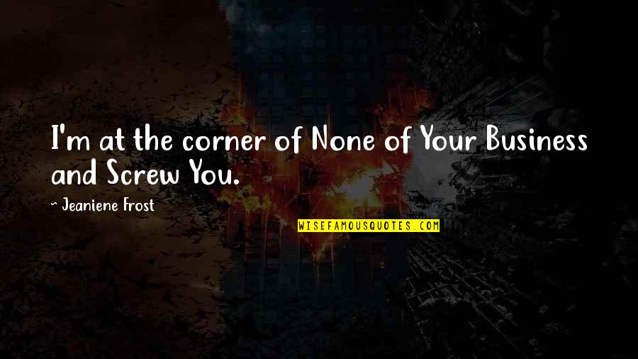 Testamentum Quotes By Jeaniene Frost: I'm at the corner of None of Your