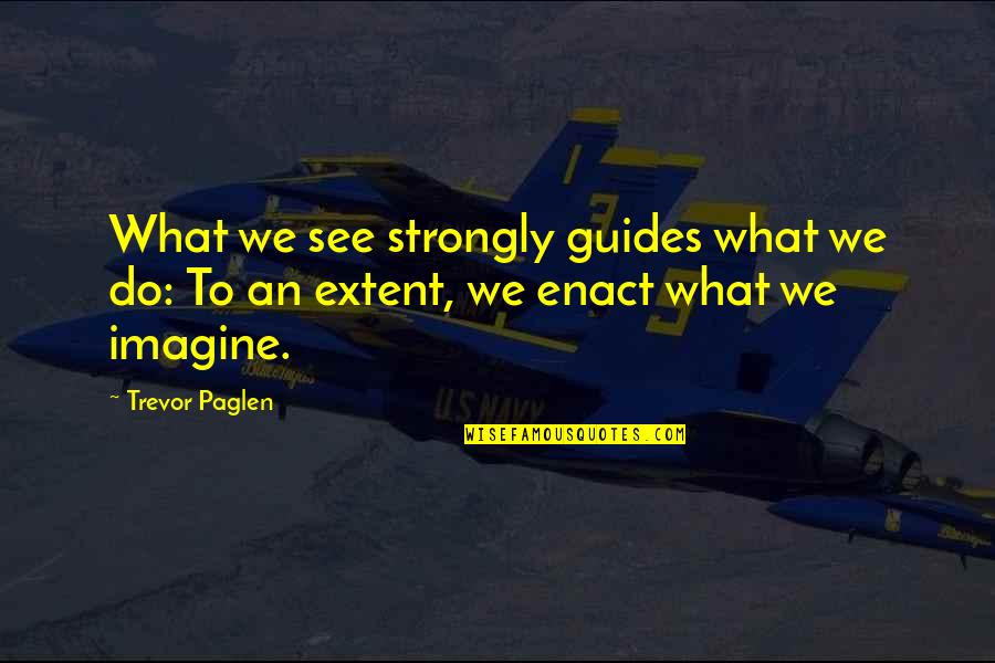 Testamentum Quotes By Trevor Paglen: What we see strongly guides what we do:
