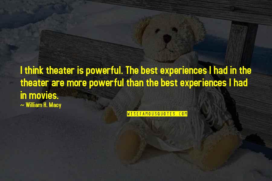 Testani Administrator Quotes By William H. Macy: I think theater is powerful. The best experiences Testani Administrator Quotes By William H. Macy: I think theater is powerful. The best experiences