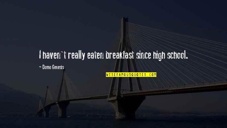 Testarudas Quotes By Domo Genesis: I haven't really eaten breakfast since high school. Testarudas Quotes By Domo Genesis: I haven't really eaten breakfast since high school.