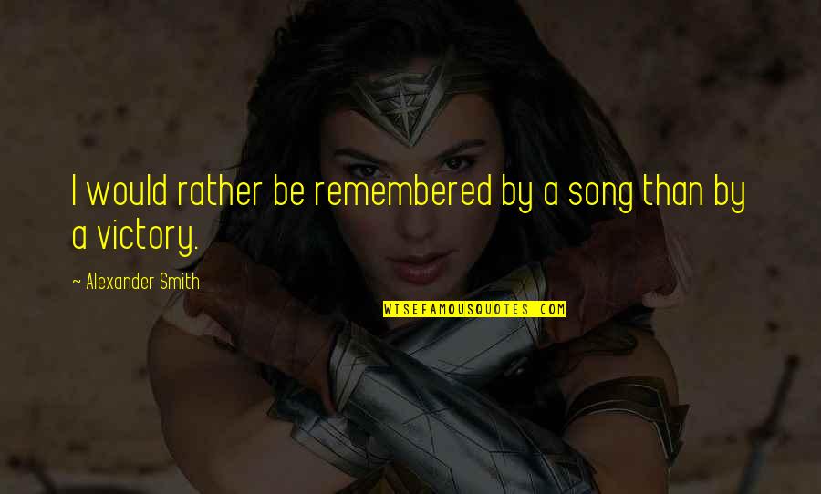 Testas Draugiskas Quotes By Alexander Smith: I would rather be remembered by a song Testas Draugiskas Quotes By Alexander Smith: I would rather be remembered by a song
