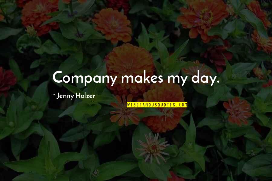 Testas Draugiskas Quotes By Jenny Holzer: Company makes my day. Testas Draugiskas Quotes By Jenny Holzer: Company makes my day.