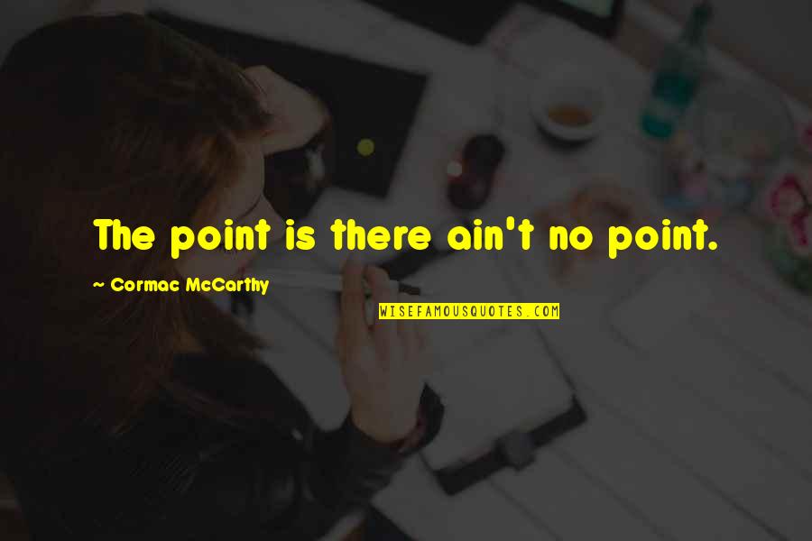 Testator Testatrix Quotes By Cormac McCarthy: The point is there ain't no point.
