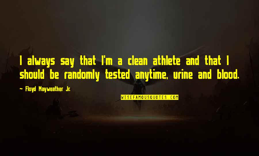 Tested Quotes By Floyd Mayweather Jr.: I always say that I'm a clean athlete Tested Quotes By Floyd Mayweather Jr.: I always say that I'm a clean athlete