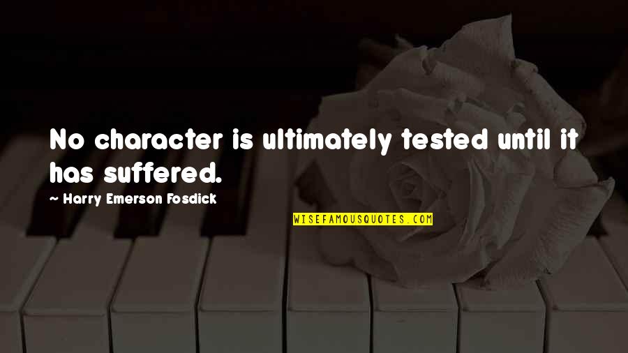 Tested Quotes By Harry Emerson Fosdick: No character is ultimately tested until it has Tested Quotes By Harry Emerson Fosdick: No character is ultimately tested until it has