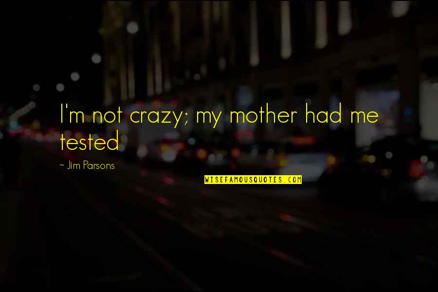 Tested Quotes By Jim Parsons: I'm not crazy; my mother had me tested Tested Quotes By Jim Parsons: I'm not crazy; my mother had me tested