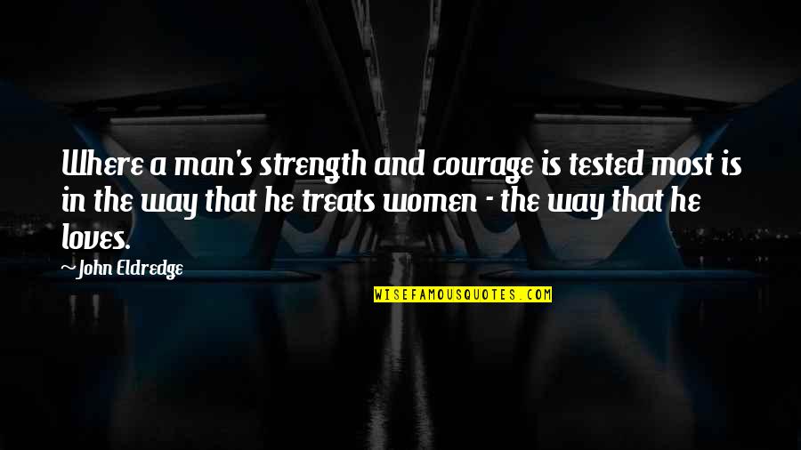 Tested Quotes By John Eldredge: Where a man's strength and courage is tested Tested Quotes By John Eldredge: Where a man's strength and courage is tested