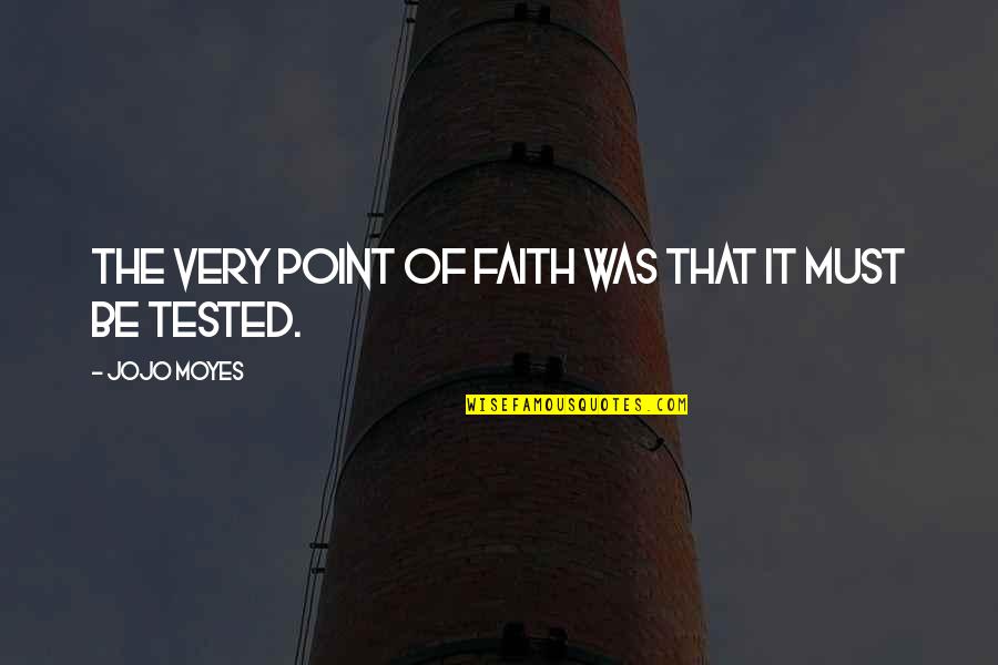 Tested Quotes By Jojo Moyes: The very point of faith was that it Tested Quotes By Jojo Moyes: The very point of faith was that it