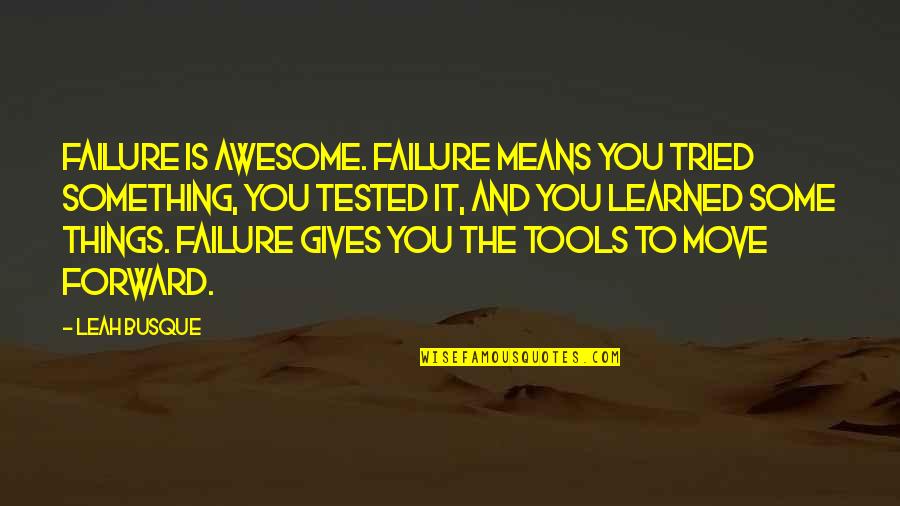 Tested Quotes By Leah Busque: Failure is awesome. Failure means you tried something, Tested Quotes By Leah Busque: Failure is awesome. Failure means you tried something,