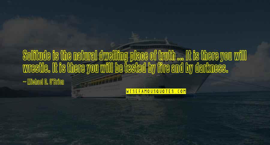 Tested Quotes By Michael D. O'Brien: Solitude is the natural dwelling place of truth Tested Quotes By Michael D. O'Brien: Solitude is the natural dwelling place of truth