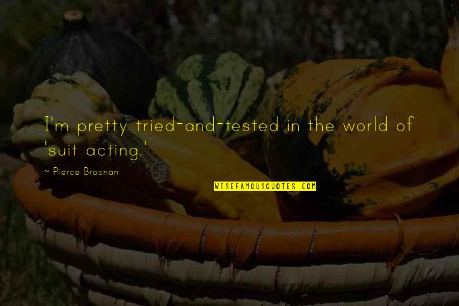 Tested Quotes By Pierce Brosnan: I'm pretty tried-and-tested in the world of 'suit Tested Quotes By Pierce Brosnan: I'm pretty tried-and-tested in the world of 'suit