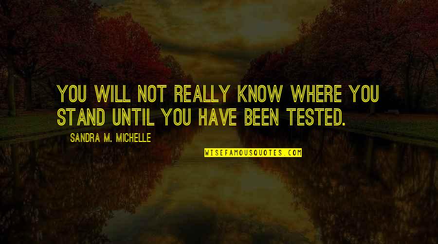 Tested Quotes By Sandra M. Michelle: You will not really know where you stand Tested Quotes By Sandra M. Michelle: You will not really know where you stand