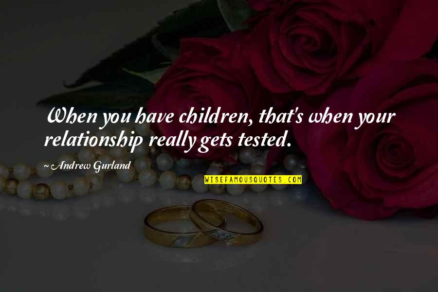 Tested Relationship Quotes By Andrew Gurland: When you have children, that's when your relationship
