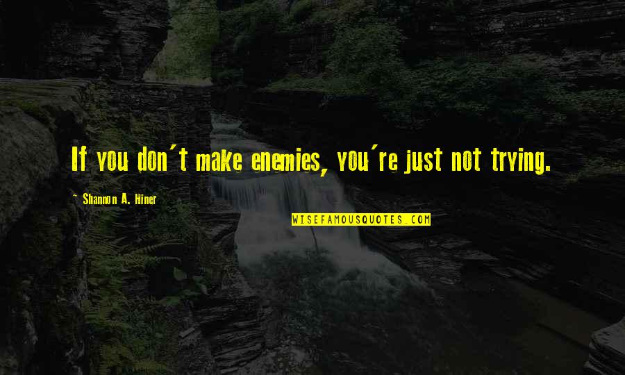 Tested Relationship Quotes By Shannon A. Hiner: If you don't make enemies, you're just not