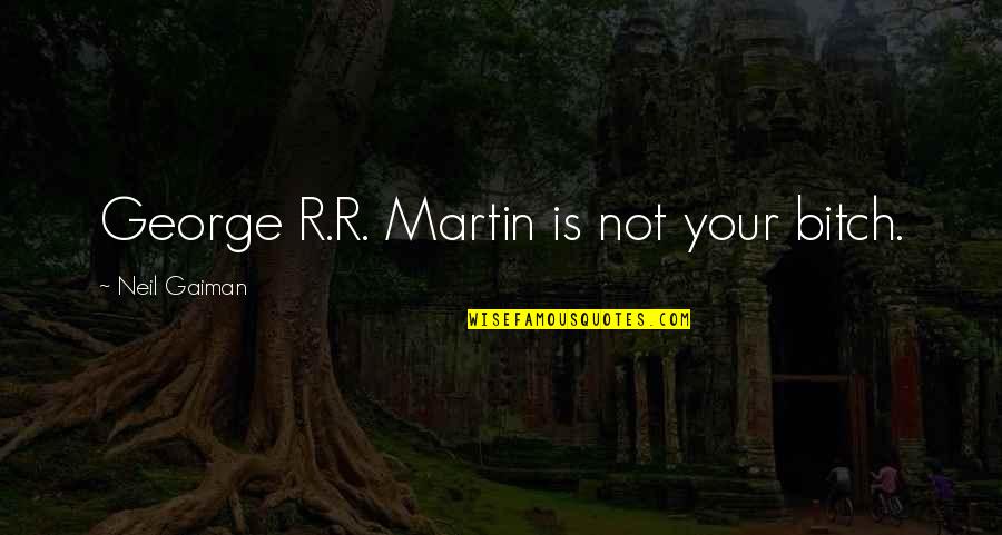 Testele Brio Quotes By Neil Gaiman: George R.R. Martin is not your bitch. Testele Brio Quotes By Neil Gaiman: George R.R. Martin is not your bitch.