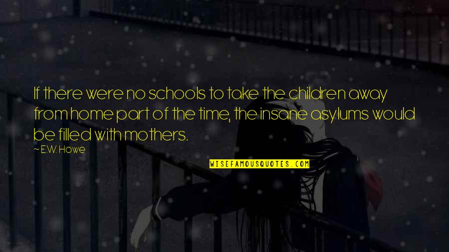Testemunha Ocular Quotes By E.W. Howe: If there were no schools to take the