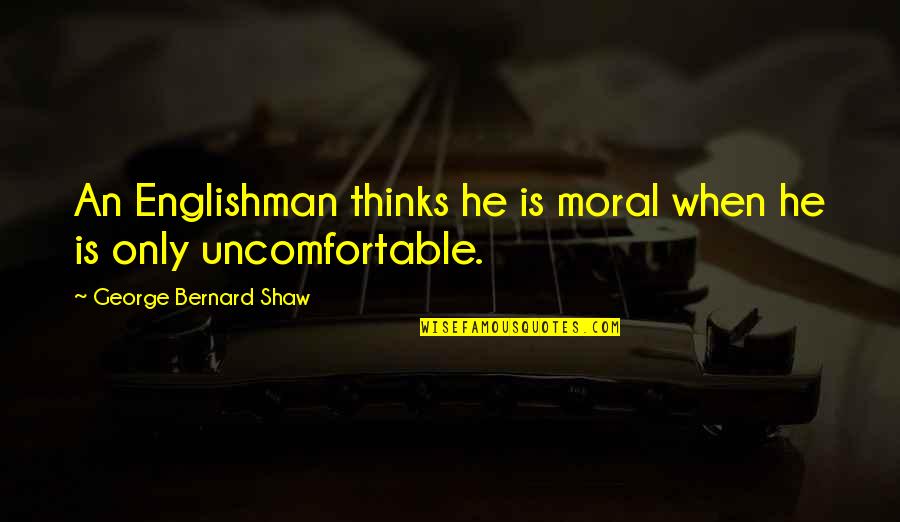 Testemunhas Abonat Rias Quotes By George Bernard Shaw: An Englishman thinks he is moral when he Testemunhas Abonat Rias Quotes By George Bernard Shaw: An Englishman thinks he is moral when he