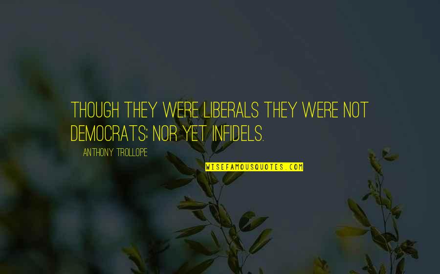 Testerman Electric Quotes By Anthony Trollope: Though they were Liberals they were not democrats; Testerman Electric Quotes By Anthony Trollope: Though they were Liberals they were not democrats;