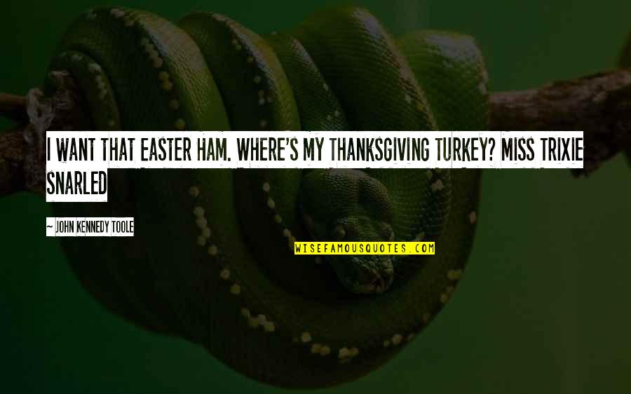 Testes Quotes By John Kennedy Toole: I want that Easter Ham. Where's my Thanksgiving