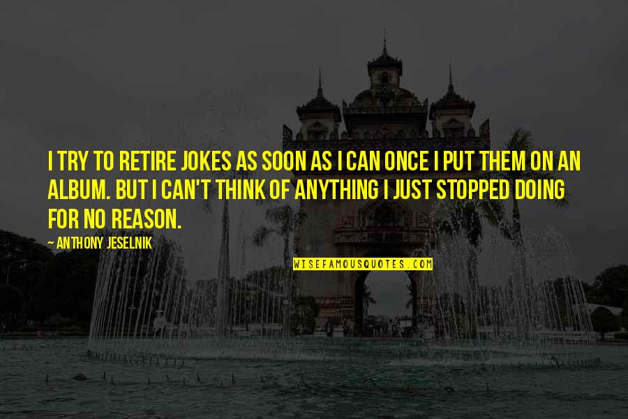 Testi Quotes By Anthony Jeselnik: I try to retire jokes as soon as