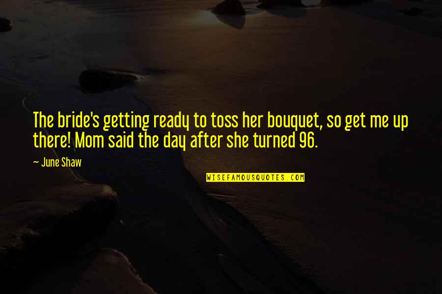 Testicals Quotes By June Shaw: The bride's getting ready to toss her bouquet, Testicals Quotes By June Shaw: The bride's getting ready to toss her bouquet,
