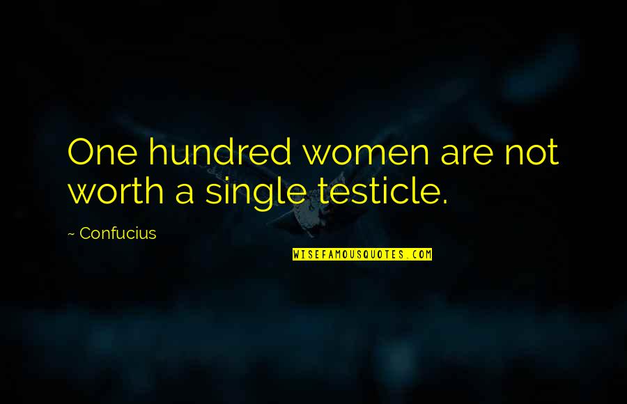 Testicles Quotes By Confucius: One hundred women are not worth a single