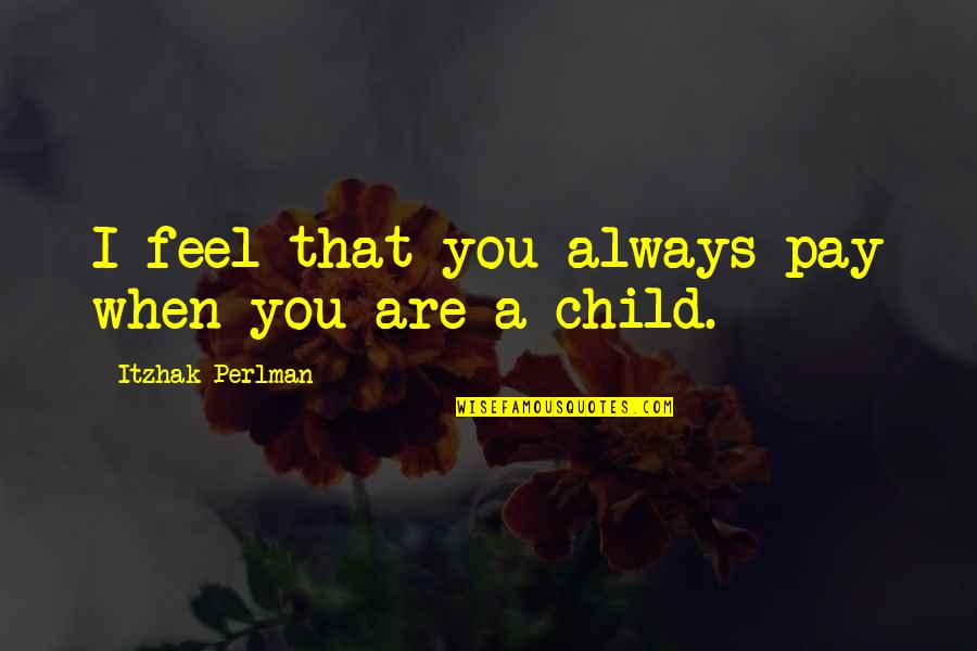 Testifies In A Sentence Quotes By Itzhak Perlman: I feel that you always pay when you