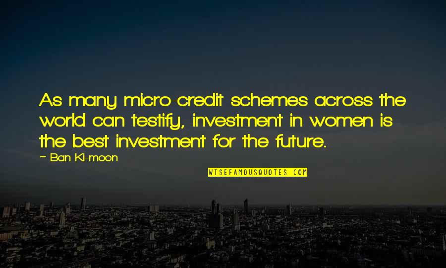Testify Quotes By Ban Ki-moon: As many micro-credit schemes across the world can