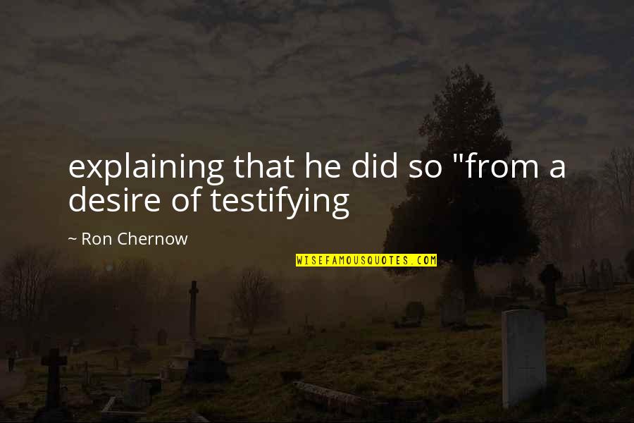 Testifying Quotes By Ron Chernow: explaining that he did so "from a desire