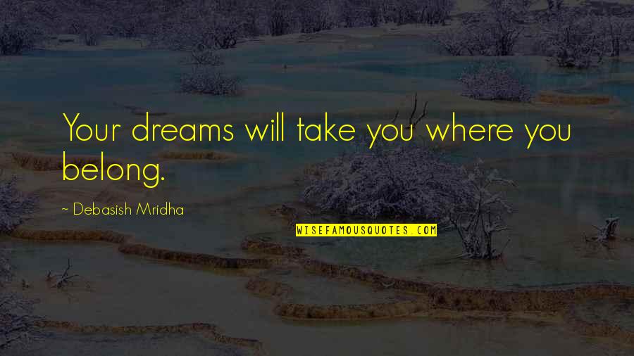 Testimonial Quotes By Debasish Mridha: Your dreams will take you where you belong.