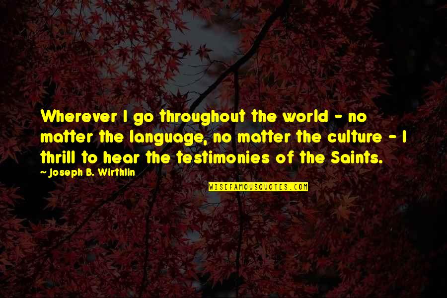 Testimonies Quotes By Joseph B. Wirthlin: Wherever I go throughout the world - no