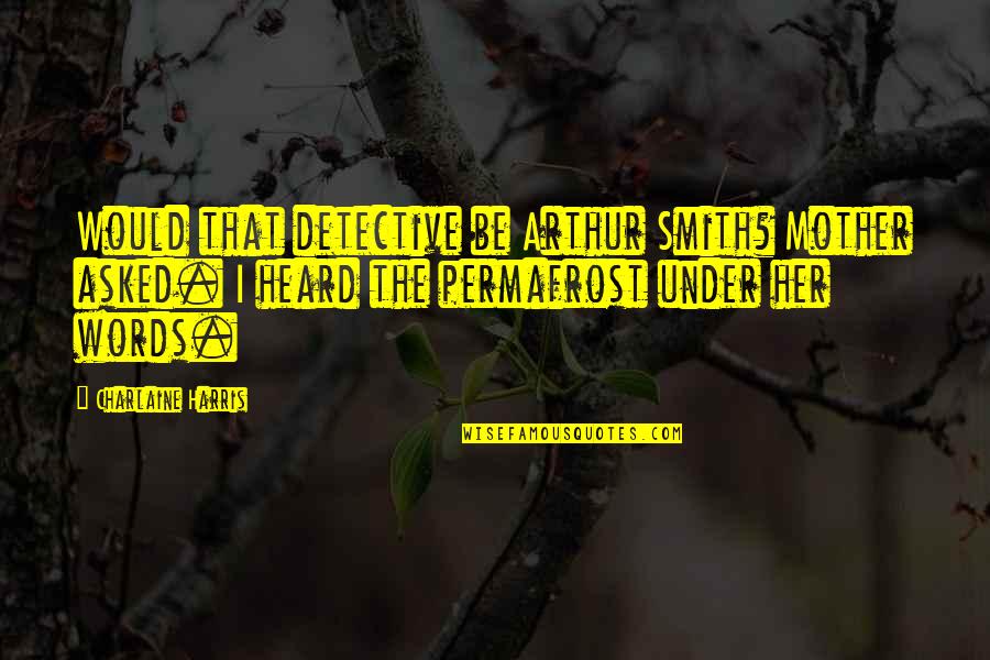 Testimony Trust Quotes By Charlaine Harris: Would that detective be Arthur Smith? Mother asked. Testimony Trust Quotes By Charlaine Harris: Would that detective be Arthur Smith? Mother asked.