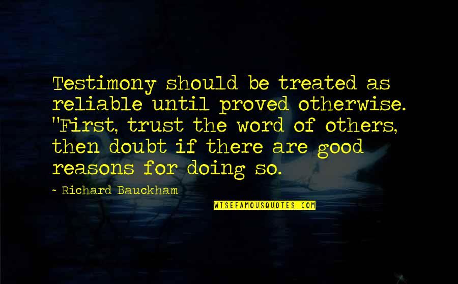 Testimony Trust Quotes By Richard Bauckham: Testimony should be treated as reliable until proved Testimony Trust Quotes By Richard Bauckham: Testimony should be treated as reliable until proved