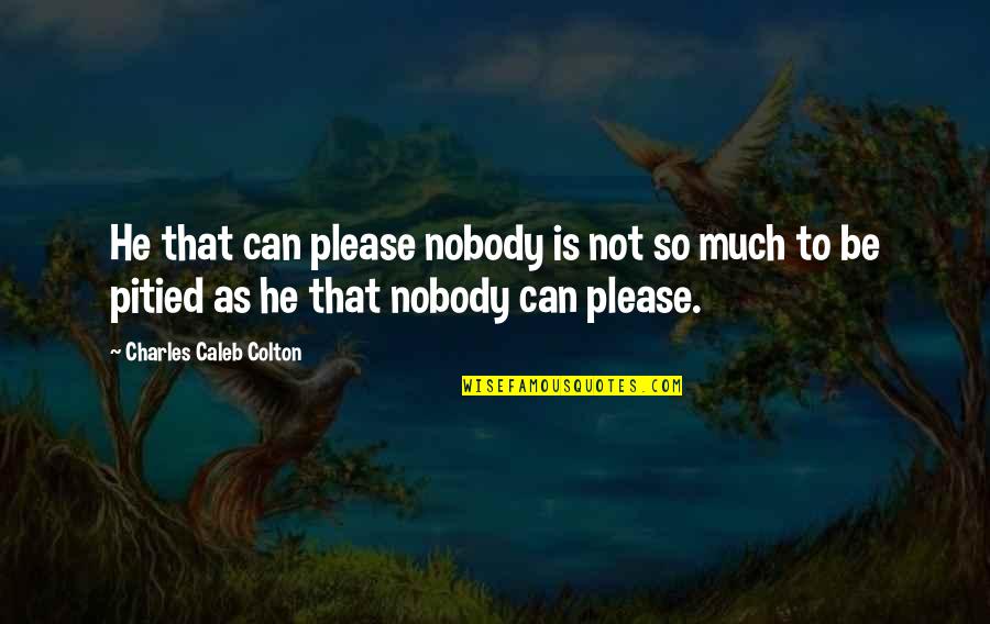 Testing A Person Quotes By Charles Caleb Colton: He that can please nobody is not so Testing A Person Quotes By Charles Caleb Colton: He that can please nobody is not so