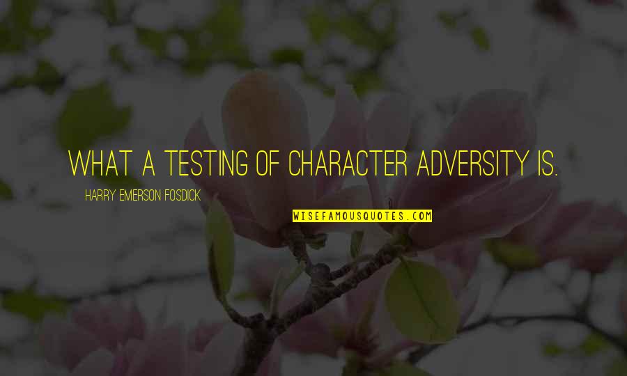 Testing Character Quotes By Harry Emerson Fosdick: What a testing of character adversity is.
