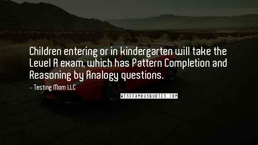 Testing Mom LLC quotes: Children entering or in kindergarten will take the Level A exam, which has Pattern Completion and Reasoning by Analogy questions.