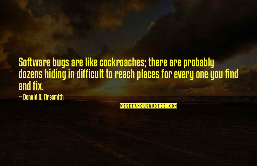 Testing Software Quotes By Donald G. Firesmith: Software bugs are like cockroaches; there are probably