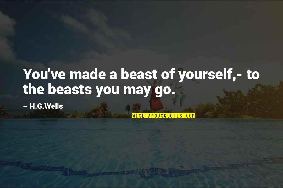 Testing Your Limits Quotes By H.G.Wells: You've made a beast of yourself,- to the